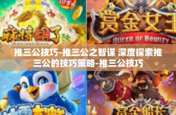 推三公技巧-推三公之智谋 深度探索推三公的技巧策略-推三公技巧