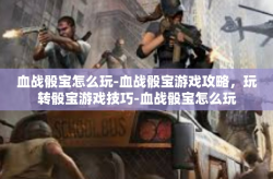 血战骰宝怎么玩-血战骰宝游戏攻略，玩转骰宝游戏技巧-血战骰宝怎么玩