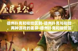 德州扑克和梭哈区别-德州扑克与梭哈，两种游戏的差异-德州扑克和梭哈区别