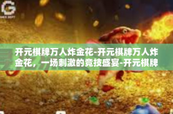 开元棋牌万人炸金花-开元棋牌万人炸金花，一场刺激的竞技盛宴-开元棋牌万人炸金花
