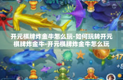开元棋牌炸金牛怎么玩-如何玩转开元棋牌炸金牛-开元棋牌炸金牛怎么玩