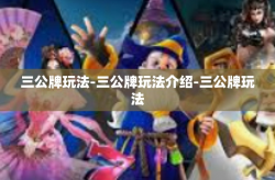 三公牌玩法-三公牌玩法介绍-三公牌玩法