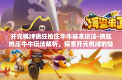 开元棋牌疯狂抢庄牛牛基本玩法-疯狂抢庄牛牛玩法解析，探索开元棋牌的魅力-开元棋牌疯狂抢庄牛牛基本玩法