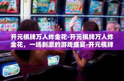 开元棋牌万人炸金花-开元棋牌万人炸金花，一场刺激的游戏盛宴-开元棋牌万人炸金花