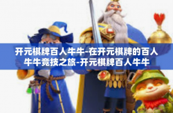 开元棋牌百人牛牛-在开元棋牌的百人牛牛竞技之旅-开元棋牌百人牛牛