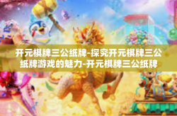 开元棋牌三公纸牌-探究开元棋牌三公纸牌游戏的魅力-开元棋牌三公纸牌