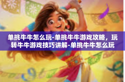 单挑牛牛怎么玩-单挑牛牛游戏攻略，玩转牛牛游戏技巧讲解-单挑牛牛怎么玩