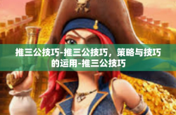 推三公技巧-推三公技巧，策略与技巧的运用-推三公技巧