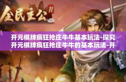 开元棋牌疯狂抢庄牛牛基本玩法-探究开元棋牌疯狂抢庄牛牛的基本玩法-开元棋牌疯狂抢庄牛牛基本玩法