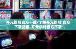 开元棋牌官方下载-了解开元棋牌 官方下载指南-开元棋牌官方下载