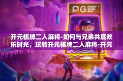 开元棋牌二人麻将-如何与兄弟共度欢乐时光，玩转开元棋牌二人麻将-开元棋牌二人麻将