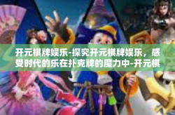 开元棋牌娱乐-探究开元棋牌娱乐，感受时代的乐在扑克牌的魔力中-开元棋牌娱乐