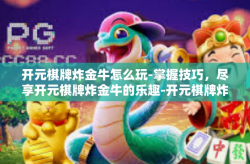 开元棋牌炸金牛怎么玩-掌握技巧，尽享开元棋牌炸金牛的乐趣-开元棋牌炸金牛怎么玩
