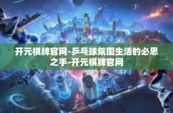开元棋牌官网-乒乓球氛围生活的必思之手-开元棋牌官网