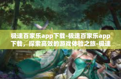 极速百家乐app下载-极速百家乐app下载，探索高效的游戏体验之旅-极速百家乐app下载