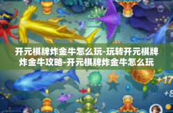 开元棋牌炸金牛怎么玩-玩转开元棋牌炸金牛攻略-开元棋牌炸金牛怎么玩