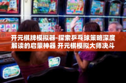 开元棋牌模拟器-探索乒乓球策略深度解读的启蒙神器 开元棋模拟大师决斗世界之时何去何从之选网页游戏魔盒之巅讲述！标题，开启乒乓球模拟新纪元，开元棋牌模拟器的探索之旅-开元棋牌模拟器