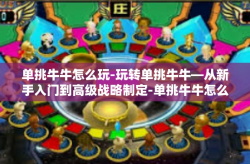 单挑牛牛怎么玩-玩转单挑牛牛—从新手入门到高级战略制定-单挑牛牛怎么玩