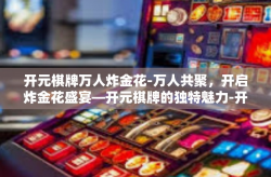 开元棋牌万人炸金花-万人共聚，开启炸金花盛宴—开元棋牌的独特魅力-开元棋牌万人炸金花