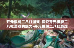 开元棋牌二八杠游戏-探究开元棋牌二八杠游戏的魅力-开元棋牌二八杠游戏