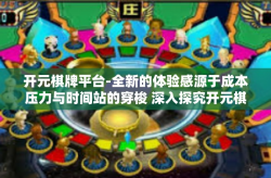 开元棋牌平台-全新的体验感源于成本压力与时间站的穿梭 深入探究开元棋牌平台-开元棋牌平台