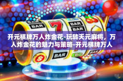 开元棋牌万人炸金花-玩转天元麻将，万人炸金花的魅力与策略-开元棋牌万人炸金花