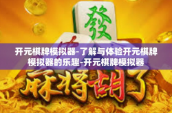 开元棋牌模拟器-了解与体验开元棋牌模拟器的乐趣-开元棋牌模拟器