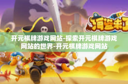开元棋牌游戏网站-探索开元棋牌游戏网站的世界-开元棋牌游戏网站