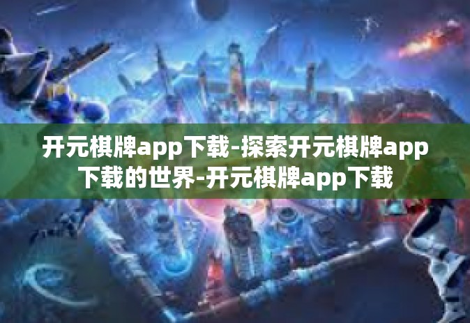 开元棋牌app下载-探索开元棋牌app下载的世界-开元棋牌app下载