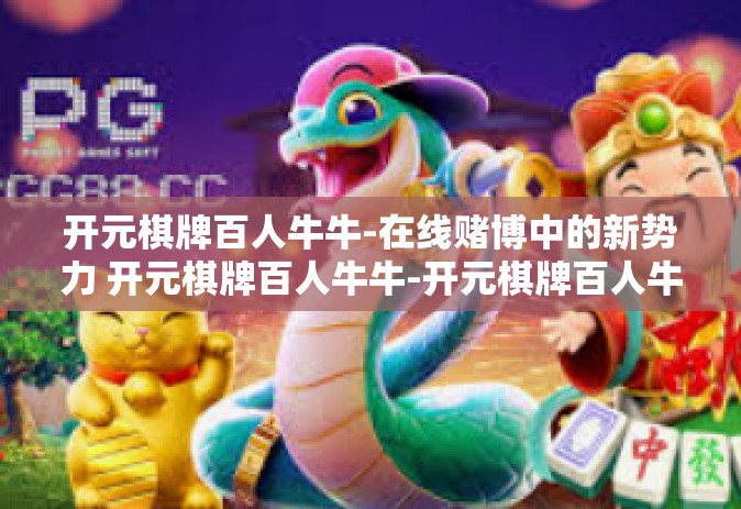 开元棋牌百人牛牛-在线赌博中的新势力 开元棋牌百人牛牛-开元棋牌百人牛牛