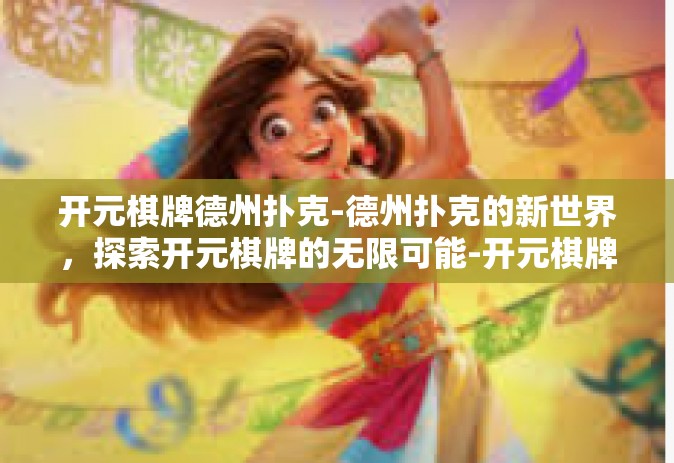 开元棋牌德州扑克-德州扑克的新世界，探索开元棋牌的无限可能-开元棋牌德州扑克