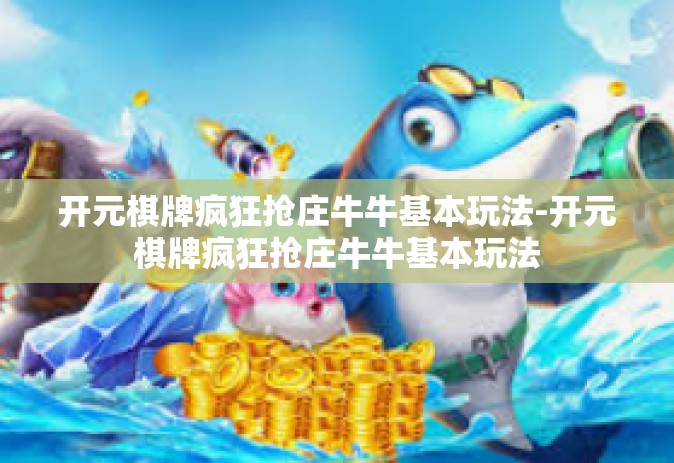 开元棋牌疯狂抢庄牛牛基本玩法-开元棋牌疯狂抢庄牛牛基本玩法