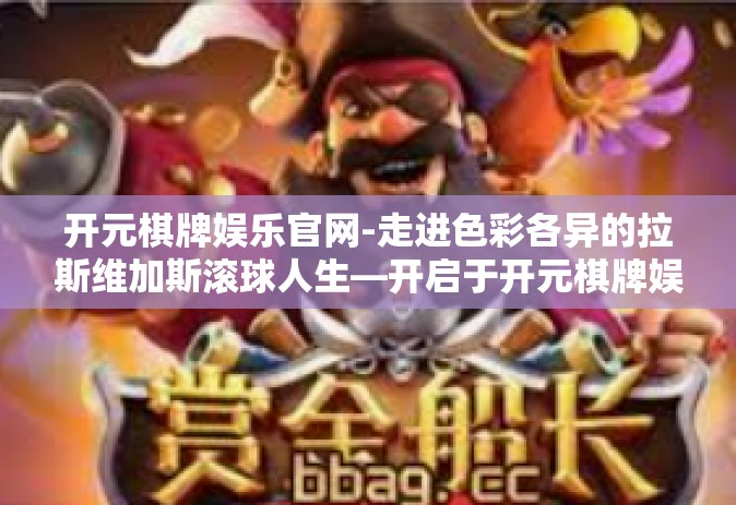 开元棋牌娱乐官网-走进色彩各异的拉斯维加斯滚球人生—开启于开元棋牌娱乐官网-开元棋牌娱乐官网