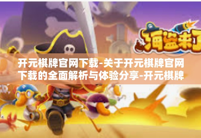 开元棋牌官网下载-关于开元棋牌官网下载的全面解析与体验分享-开元棋牌官网下载