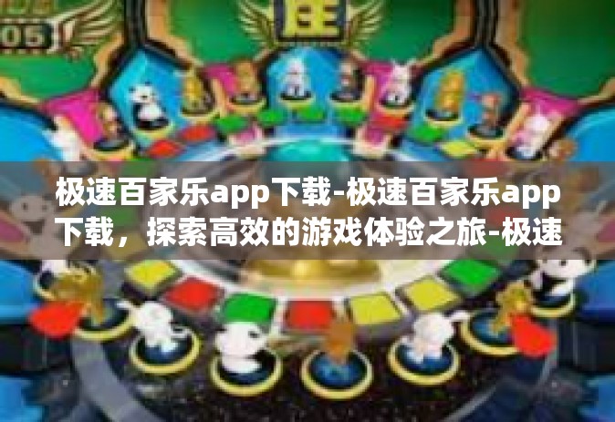 极速百家乐app下载-极速百家乐app下载，探索高效的游戏体验之旅-极速百家乐app下载
