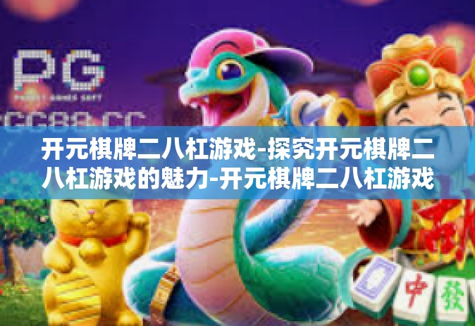 开元棋牌二八杠游戏-探究开元棋牌二八杠游戏的魅力-开元棋牌二八杠游戏