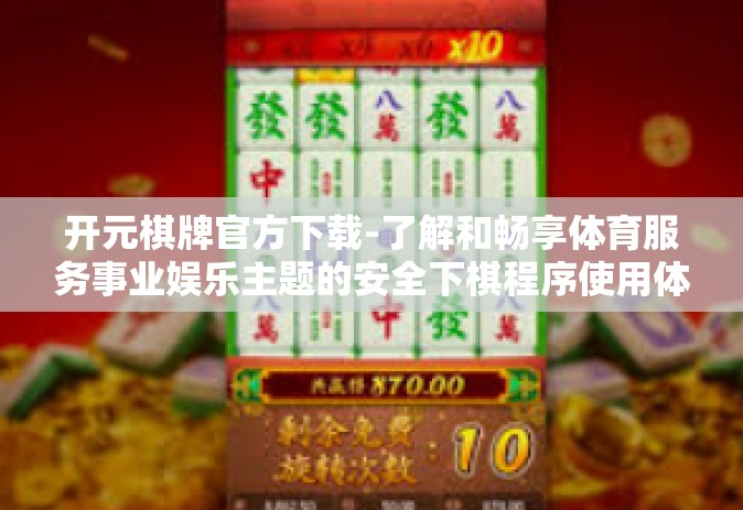 开元棋牌官方下载-了解和畅享体育服务事业娱乐主题的安全下棋程序使用体验中重头成功画押—从下载开元棋牌官方版开始-开元棋牌官方下载