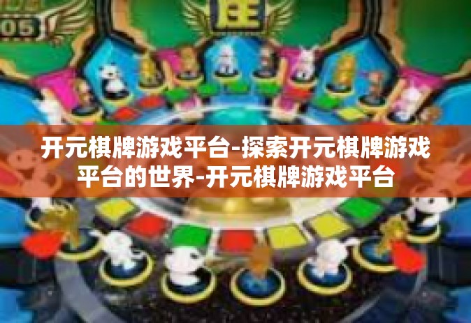 开元棋牌游戏平台-探索开元棋牌游戏平台的世界-开元棋牌游戏平台