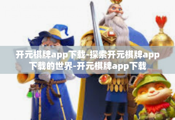 开元棋牌app下载-探索开元棋牌app下载的世界-开元棋牌app下载