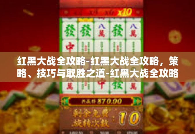 红黑大战全攻略-红黑大战全攻略，策略、技巧与取胜之道-红黑大战全攻略