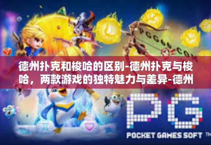 德州扑克和梭哈的区别-德州扑克与梭哈，两款游戏的独特魅力与差异-德州扑克和梭哈的区别