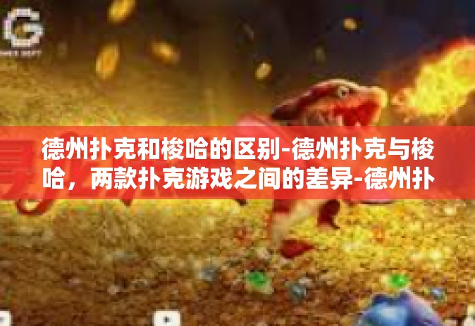 德州扑克和梭哈的区别-德州扑克与梭哈，两款扑克游戏之间的差异-德州扑克和梭哈的区别