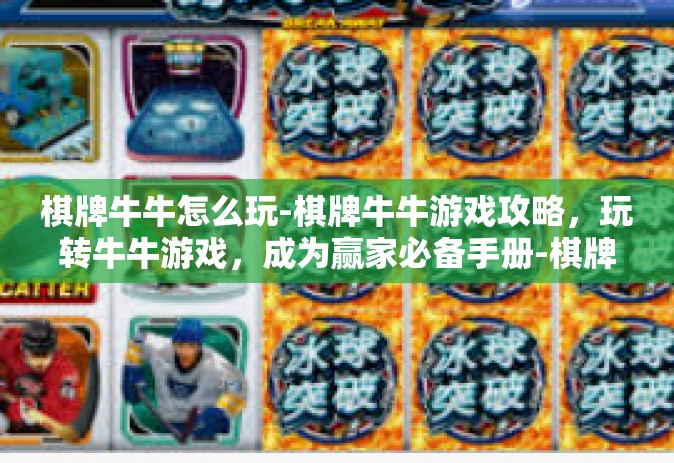 棋牌牛牛怎么玩-棋牌牛牛游戏攻略，玩转牛牛游戏，成为赢家必备手册-棋牌牛牛怎么玩