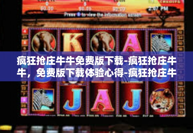 疯狂抢庄牛牛免费版下载-疯狂抢庄牛牛，免费版下载体验心得-疯狂抢庄牛牛免费版下载