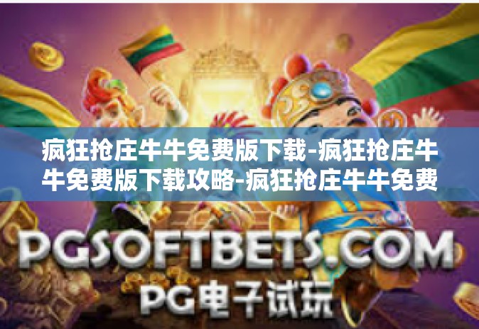 疯狂抢庄牛牛免费版下载-疯狂抢庄牛牛免费版下载攻略-疯狂抢庄牛牛免费版下载
