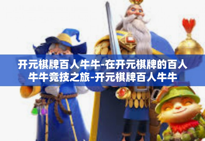 开元棋牌百人牛牛-在开元棋牌的百人牛牛竞技之旅-开元棋牌百人牛牛