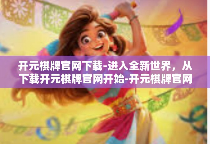 开元棋牌官网下载-进入全新世界，从下载开元棋牌官网开始-开元棋牌官网下载