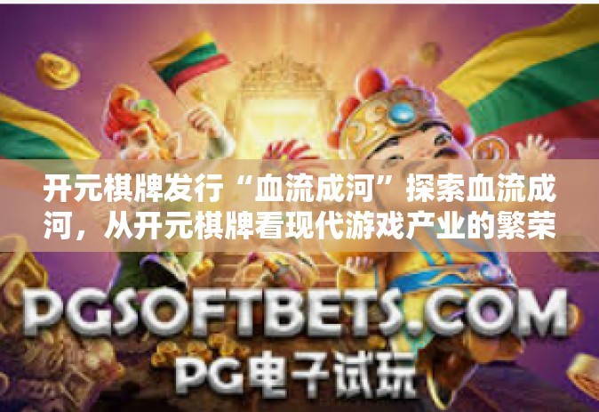 开元棋牌发行“血流成河”探索血流成河，从开元棋牌看现代游戏产业的繁荣-开元棋牌发行“血流成河”