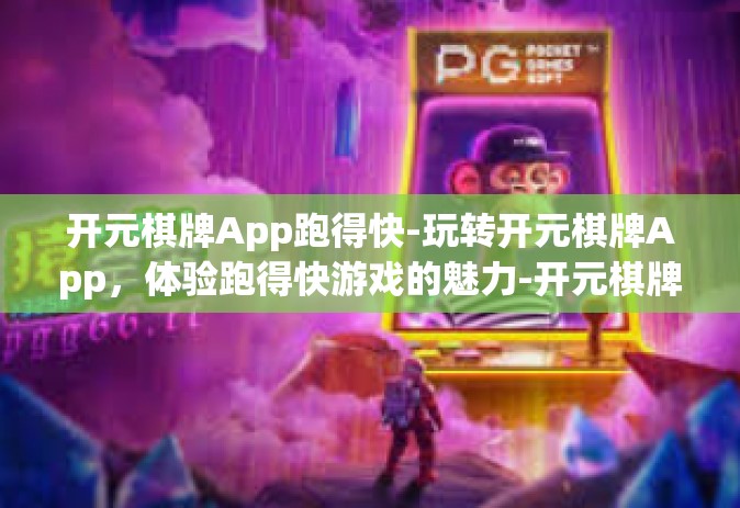 开元棋牌App跑得快-玩转开元棋牌App，体验跑得快游戏的魅力-开元棋牌App跑得快