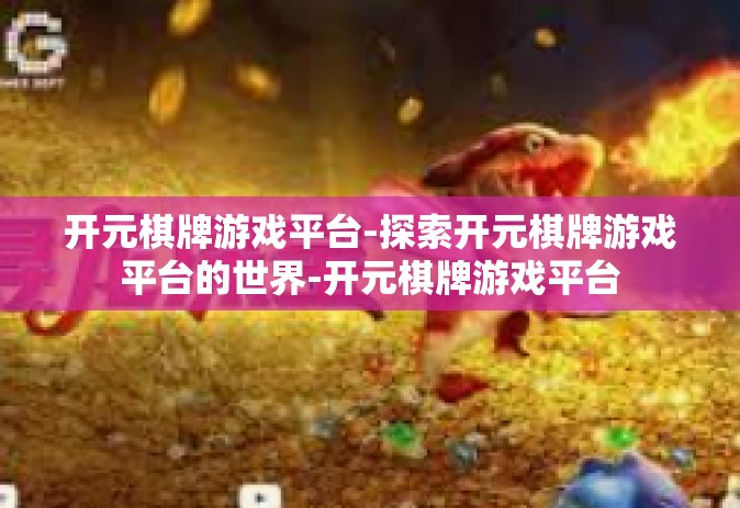 开元棋牌游戏平台-探索开元棋牌游戏平台的世界-开元棋牌游戏平台